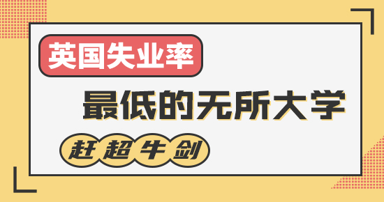 【申請知識】英國失業率最低的5所大學，它竟趕超牛劍，成為“最穩”的大學