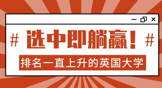 【院校分析】英國哪些大學排名一直上升？選對學校，你就可以躺贏了??！