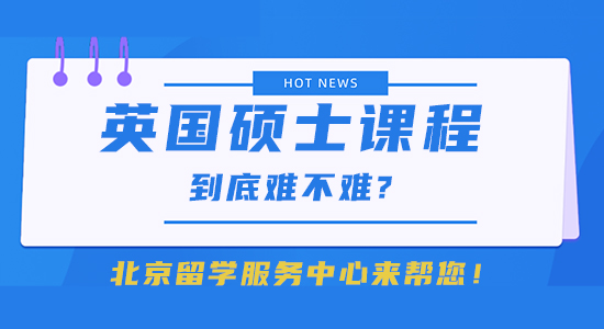 【留學干貨】英國碩士課程到底難不難?北京留學服務中心來幫您！