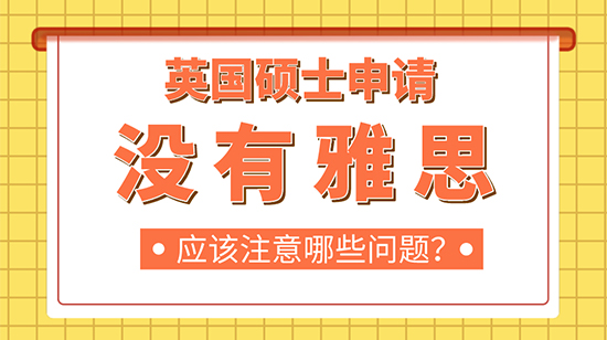 【申請干貨】英國碩士申請沒有雅思成績需要注意哪些問題?