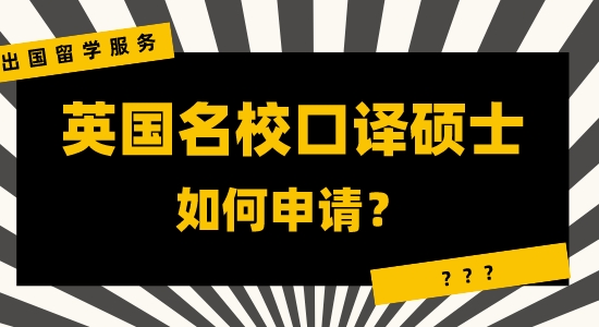 【申請干貨】咨詢出國留學服務：英國名?？谧g碩士申請有哪些注重？