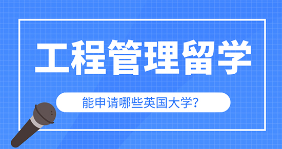 【申請干貨】辦理出國留學公司：工程管理專業留學可以申請英國哪些大學研究生