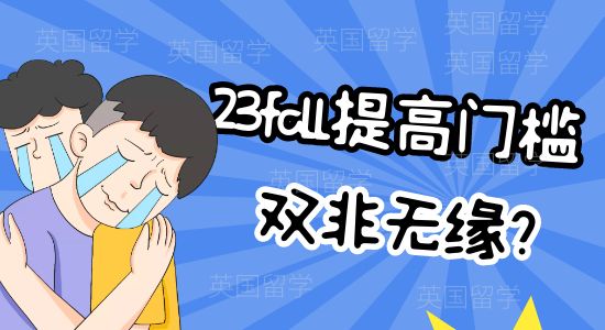 【申請干貨】雙非今年無緣？這幾所英國大學提高門檻，你還符合23fall申請要求嗎？