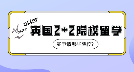 【申請干貨】上海比較好的留學機構:英國2+2課程留學能申請到哪些名校？