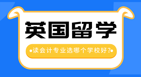 【申請干貨】留學中介機構咨詢：去英國留學讀會計專業哪個學校好？