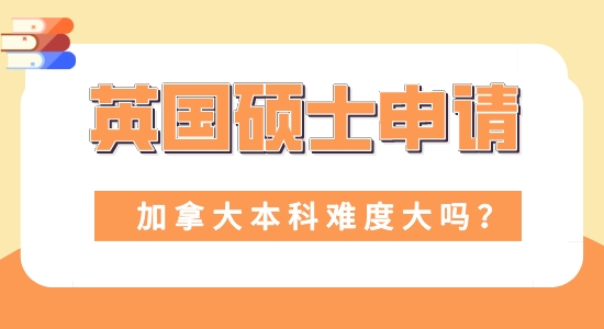 【申請干貨】留學機構咨詢:本科加拿大申請英國碩士難度大嗎？