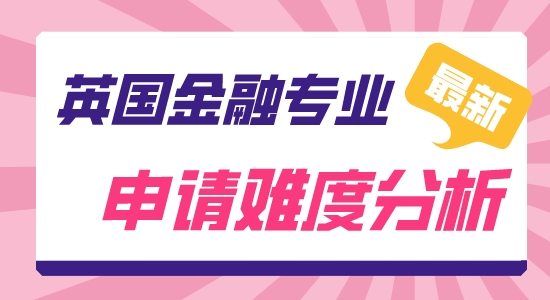 【申請干貨】英國研究生留學靠譜中介:英國金融難申嗎？