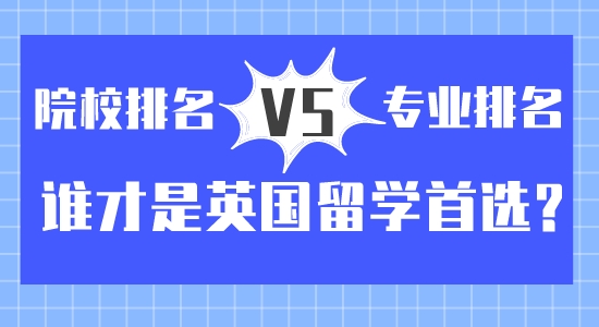 【留學(xué)咨訊】院校排名vs專業(yè)排名？誰才是英國留學(xué)首選