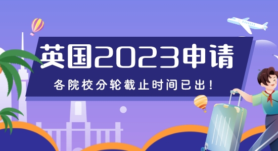 【留學(xué)咨訊】重磅來襲！2023年英國申請各院校分輪截止時間已出！