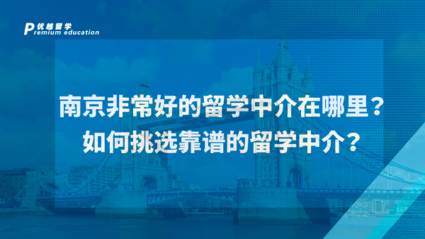 【英國留學】南京非常好的留學中介在哪里？如何挑選靠譜的留學中介？