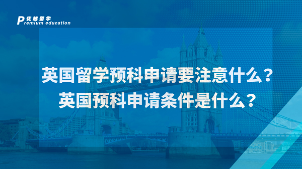 【英國預(yù)科】英國留學(xué)預(yù)科申請(qǐng)要注意什么？英國預(yù)科申請(qǐng)條件是什么？