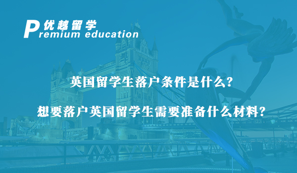 【英國留學生】英國留學生落戶條件是什么？想要落戶英國留學生需要準備什么材料？