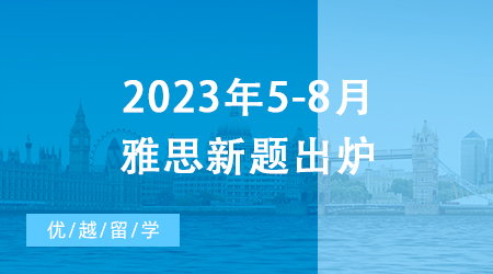 【雅思備考】重磅！2023年5-8月雅思新題出爐，一篇文章摸清口語考試訣竅