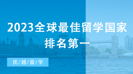 【申請干貨】2023全球最佳留學國家排名第一，留學英國碩士是“火”是“水”?