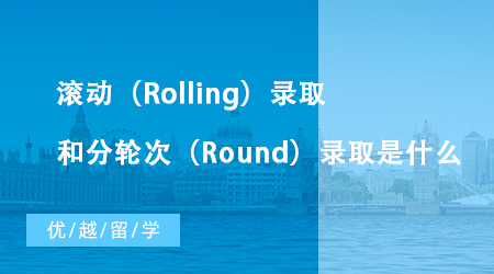 【英國留學】英國大學碩士申請中滾動（Rolling）錄取和分輪次（Round）錄取是什么？