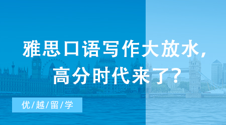 【申請干貨】突發：雅思評分標準重磅升級！口語寫作大放水，高分時代來了？