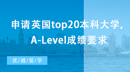 【英國留學】想申請英國top20本科大學，A-Level成績有哪些要求？