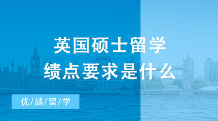 【英國碩士】英國碩士留學績點要求是什么？低績點也能申請到不錯的英國學校？