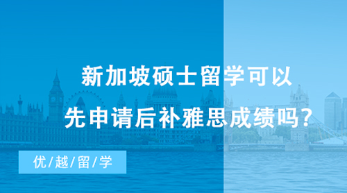 【新加坡留學】新加坡碩士留學可以先申請后補雅思成績嗎？這些專業(yè)不需要雅思成績！