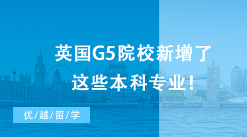 【英國留學】最新消息，23&24Fall留學生注意啦！英國G5院校新增了這些本科專業！