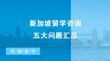 【新加坡留學】新加坡留學咨詢五大問題匯總，你想知道的都在這里！