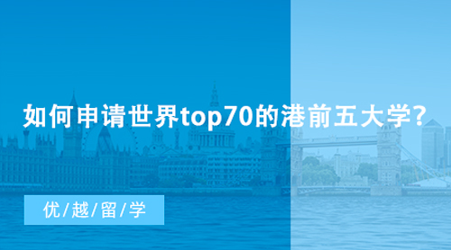 【香港留學】如何申請世界top70的港前五大學？香港研究生申請條件匯總