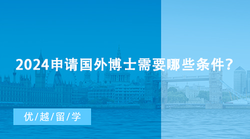 【博士留學(xué)】2024申請(qǐng)國(guó)外博士需要哪些條件？專業(yè)顧問教你如何選校