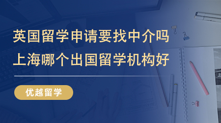 英國留學申請要找中介嗎？上海哪個出國留學機構好？