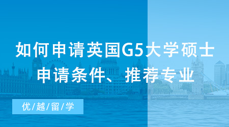 【英國碩士申請】如何申請英國G5大學碩士？出國留學申請條件、推薦專業都在這里！