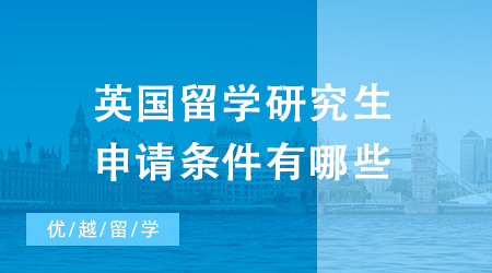 2024年英國留學研究生申請條件有哪些？這份攻略還不收藏起來！