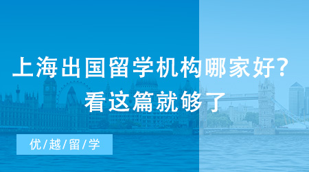 上海出國留學機構哪家好？看這篇就夠了