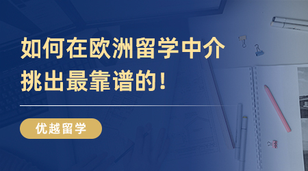 純干貨！如何在歐洲留學中介挑出最靠譜的！