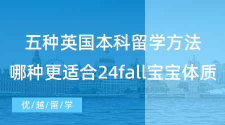 五種英國本科留學方法，哪一種更適合24fall寶寶體質？