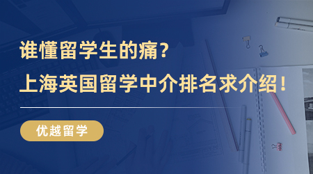 【留學中介】誰懂留學生的痛？上海英國留學中介排名求介紹！