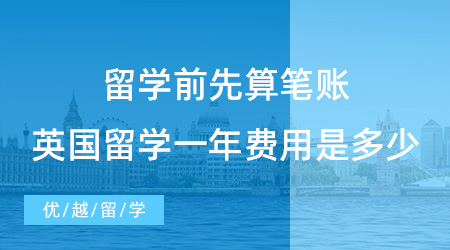 【留學費用】留學前先算筆賬，2023去英國留學一年的費用是多少?