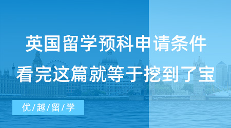 【英國留學】英國留學預科申請條件，看完這篇就等于挖到了寶