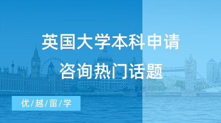 【英國本科申請】解鎖英國大學本科申請咨詢熱門話題，快快收藏！