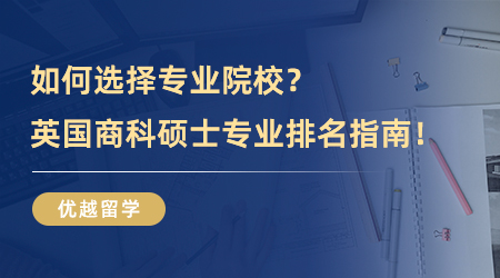 【英國碩士】如何選擇合適自己的專業院校？英國商科碩士專業排名指南來了！