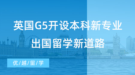 【留學申請】英國G5開設本科新專業，高中生出國留學新道路！