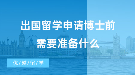 【博士留學(xué)】出國留學(xué)申請博士前需要準(zhǔn)備什么？申請階段要注意什么？