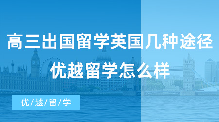 【英國本科預科】高三出國留學英國有幾種途徑呢？優越留學怎么樣？