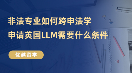 【留學申請】非法專業(yè)如何跨申法學？申請英國LLM需要達到什么條件？