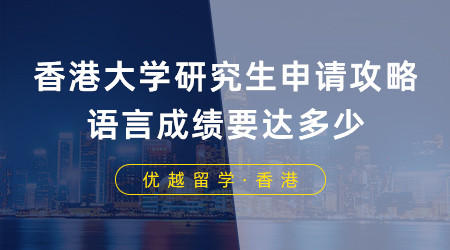 【香港留學】香港大學研究生申請攻略，語言成績要達多少？