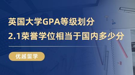 【英國留學(xué)】英國大學(xué)GPA等級怎么劃分？2.1榮譽(yù)學(xué)位相當(dāng)于國內(nèi)多少分？