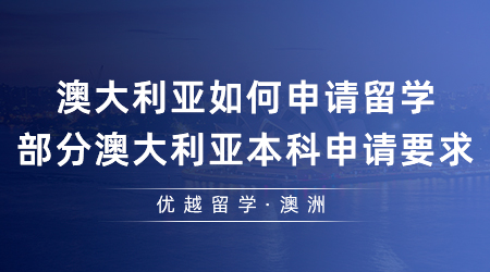 【澳洲留學(xué)】澳大利亞如何申請留學(xué)?部分澳大利亞本科申請要求是什么？