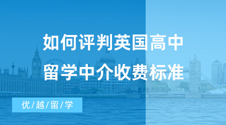 【出國留學中介機構】如何評判英國高中留學中介收費標準？優越留學怎么樣呢？