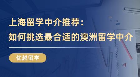 【留學中介】上海留學中介推薦：如何精準挑選到最合適的澳洲留學中介？