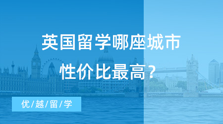 【留學費用】留學中介咨詢熱門提問：去英國留學哪座城市性價比最高？