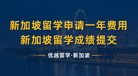 【新加坡留學】新加坡留學申請一年需要多少費用?新加坡留學成績需要提交嗎?