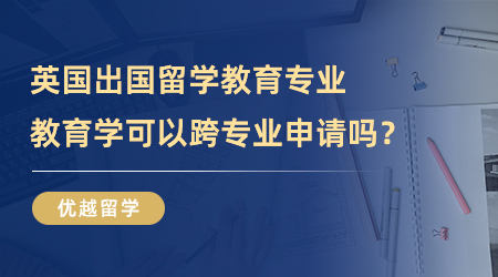 【專業介紹】文理科跨界攻略！英國出國留學教育專業，教育學可以跨專業申請嗎？